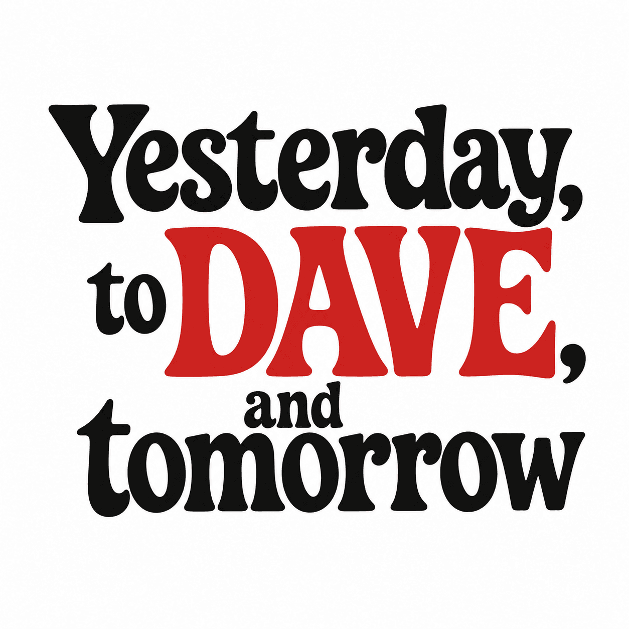 Yesterday, to Dave, and Tomorrow